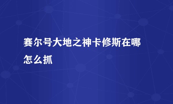 赛尔号大地之神卡修斯在哪 怎么抓