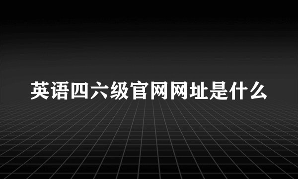 英语四六级官网网址是什么