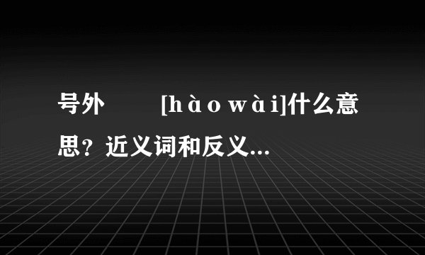 号外   [hào wài]什么意思？近义词和反义词是什么？英文翻译是什么？
