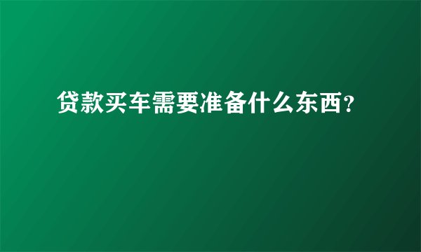 贷款买车需要准备什么东西？