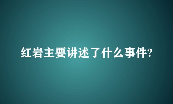 红岩主要讲述了什么事件?