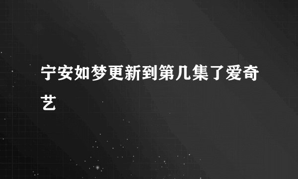 宁安如梦更新到第几集了爱奇艺
