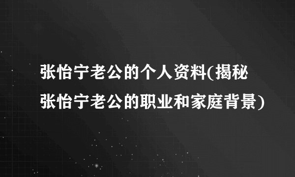 张怡宁老公的个人资料(揭秘张怡宁老公的职业和家庭背景)