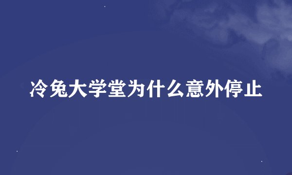 冷兔大学堂为什么意外停止