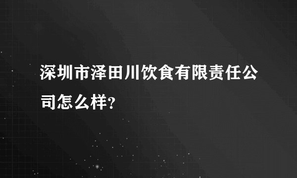 深圳市泽田川饮食有限责任公司怎么样？