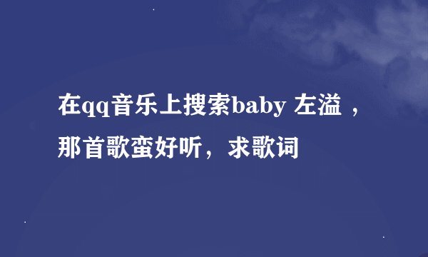 在qq音乐上搜索baby 左溢 ，那首歌蛮好听，求歌词