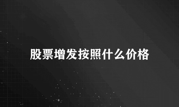 股票增发按照什么价格