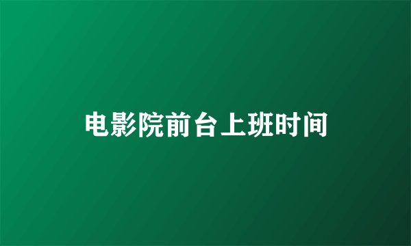 电影院前台上班时间