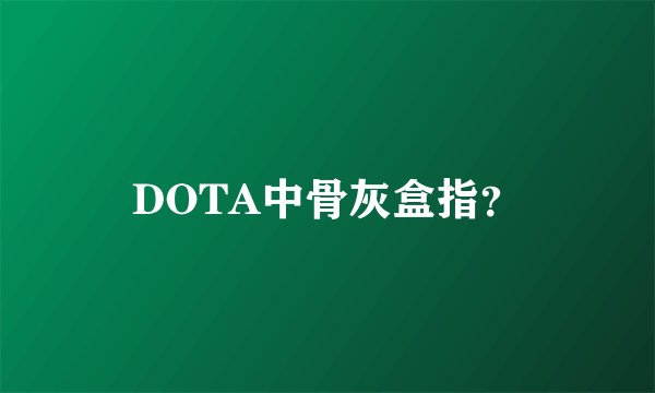 DOTA中骨灰盒指？