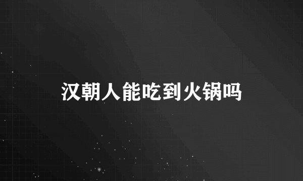 汉朝人能吃到火锅吗