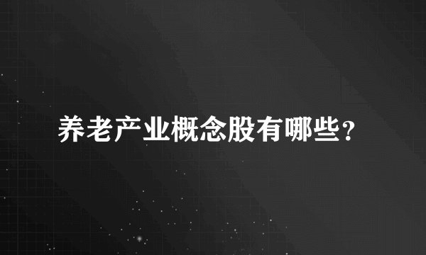 养老产业概念股有哪些？