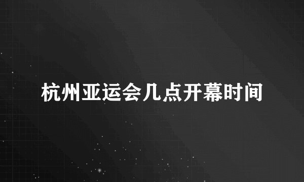 杭州亚运会几点开幕时间