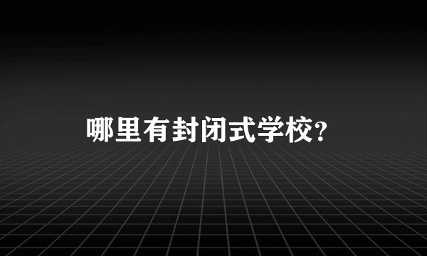 哪里有封闭式学校？