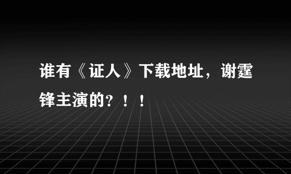谁有《证人》下载地址，谢霆锋主演的？！！