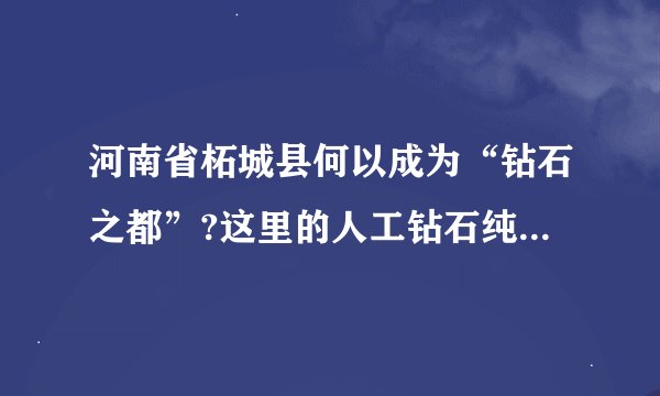 河南省柘城县何以成为“钻石之都”?这里的人工钻石纯净度如何?