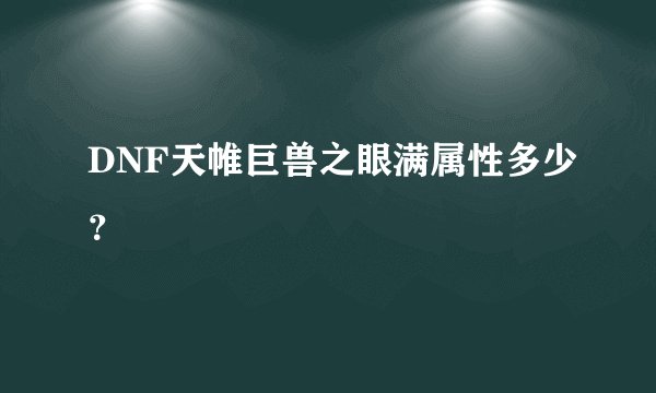 DNF天帷巨兽之眼满属性多少？