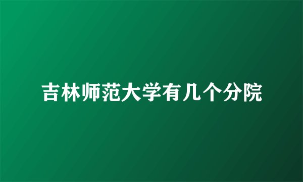 吉林师范大学有几个分院