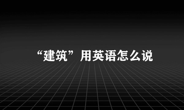 “建筑”用英语怎么说