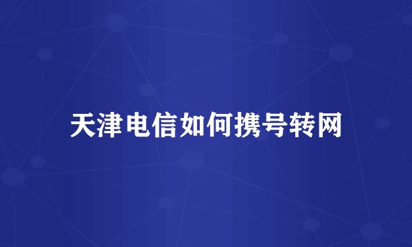 天津电信如何携号转网