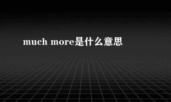 much more是什么意思