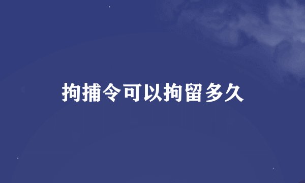 拘捕令可以拘留多久