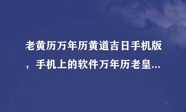 老黄历万年历黄道吉日手机版，手机上的软件万年历老皇历都准吗？