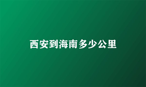 西安到海南多少公里