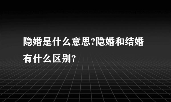 隐婚是什么意思?隐婚和结婚有什么区别?