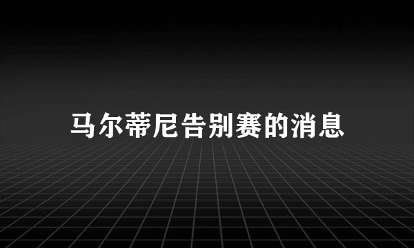 马尔蒂尼告别赛的消息