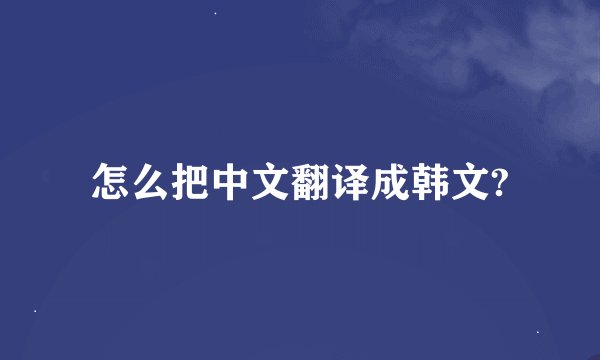 怎么把中文翻译成韩文?