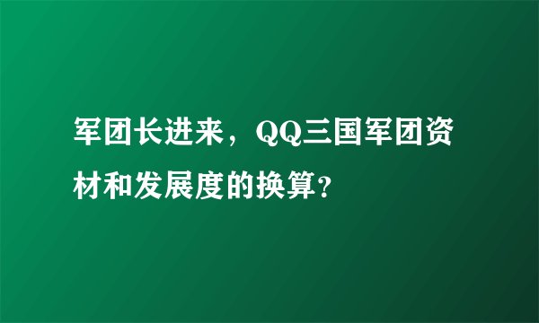 军团长进来，QQ三国军团资材和发展度的换算？