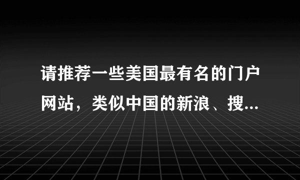 请推荐一些美国最有名的门户网站，类似中国的新浪、搜狐、网易之类的那种