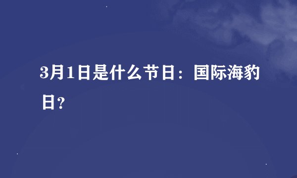 3月1日是什么节日：国际海豹日？