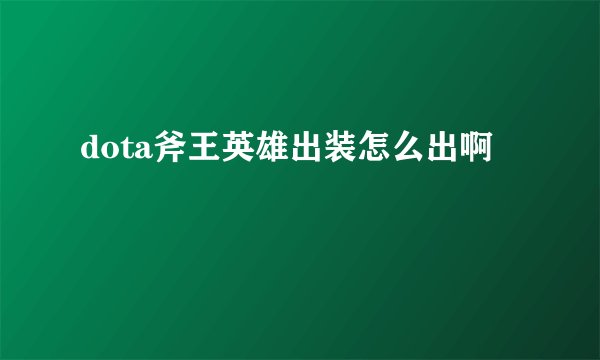 dota斧王英雄出装怎么出啊