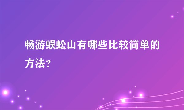 畅游蜈蚣山有哪些比较简单的方法？