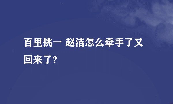 百里挑一 赵洁怎么牵手了又回来了?