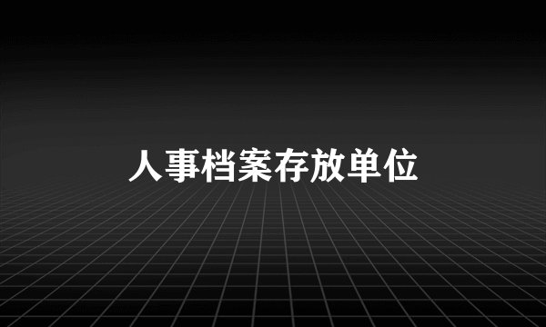 人事档案存放单位