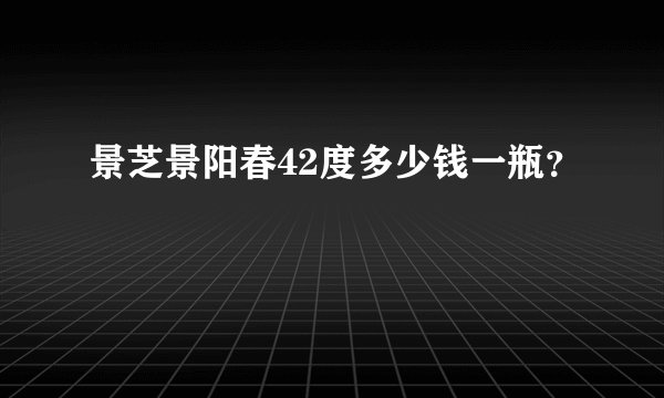 景芝景阳春42度多少钱一瓶？