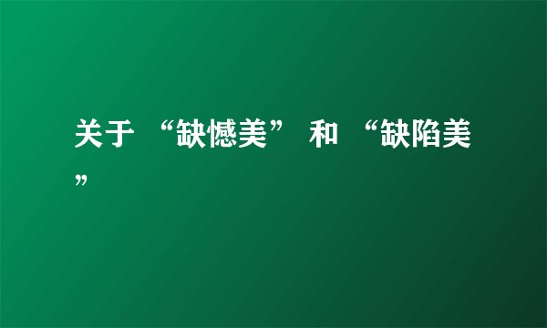 关于 “缺憾美” 和 “缺陷美”