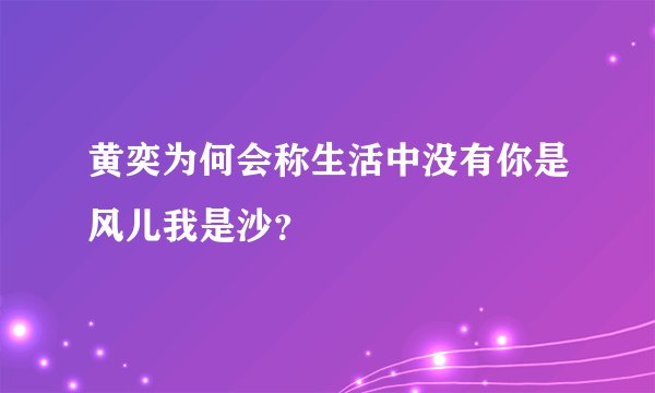 黄奕为何会称生活中没有你是风儿我是沙？