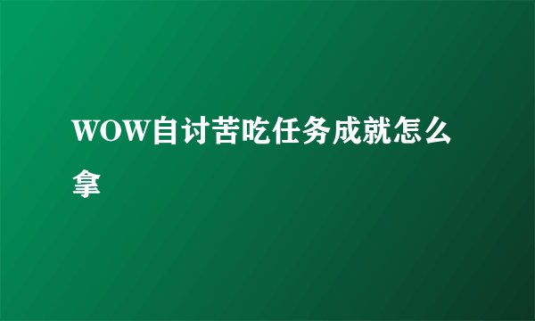 WOW自讨苦吃任务成就怎么拿