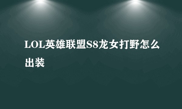 LOL英雄联盟S8龙女打野怎么出装