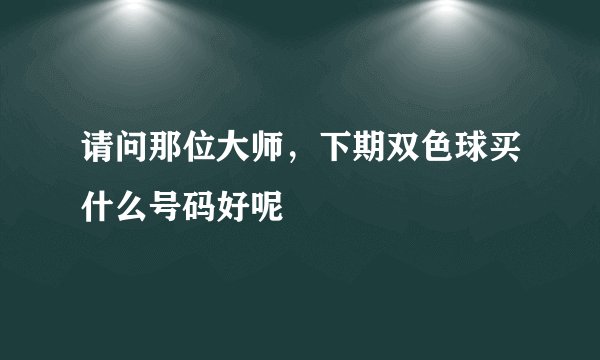 请问那位大师，下期双色球买什么号码好呢