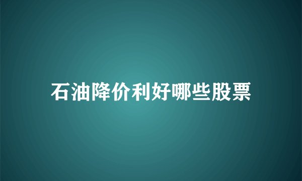 石油降价利好哪些股票