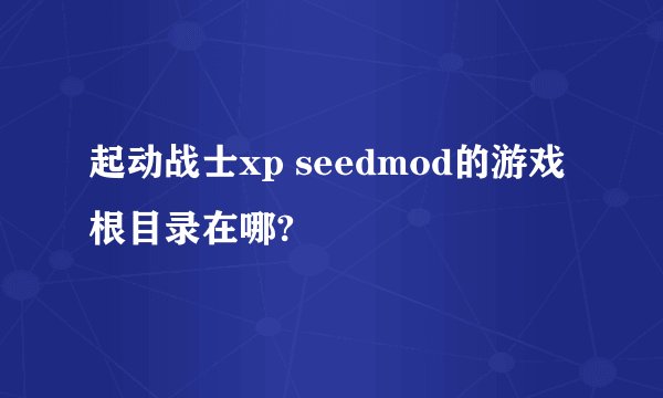 起动战士xp seedmod的游戏根目录在哪?