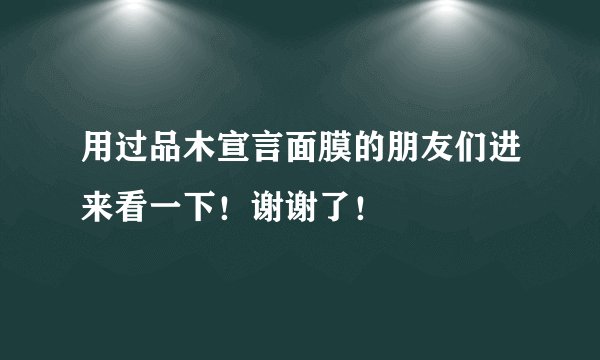 用过品木宣言面膜的朋友们进来看一下！谢谢了！