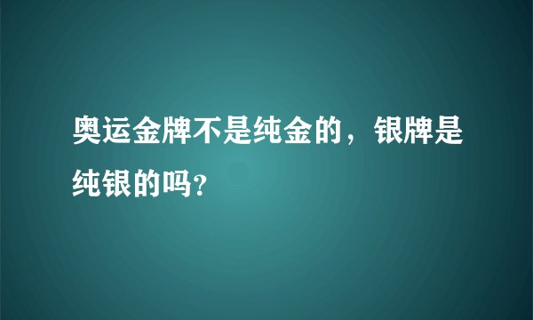 奥运金牌不是纯金的，银牌是纯银的吗？