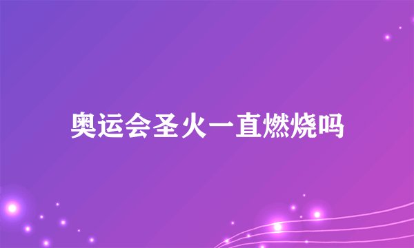 奥运会圣火一直燃烧吗