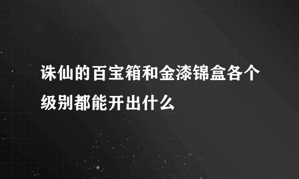 诛仙的百宝箱和金漆锦盒各个级别都能开出什么
