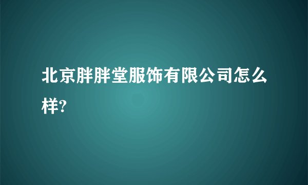 北京胖胖堂服饰有限公司怎么样?